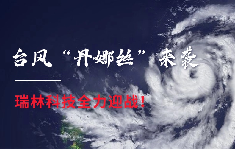 闻“汛”而动，风雨同舟！瑞林科技全力迎战台风“丹娜丝”